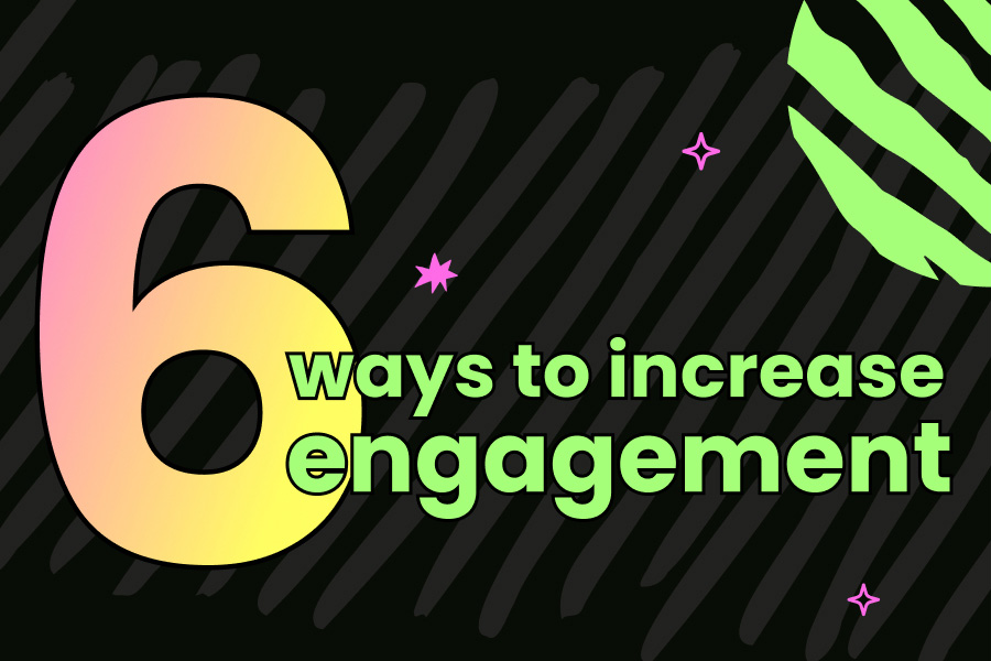 6 ways to increase engagement